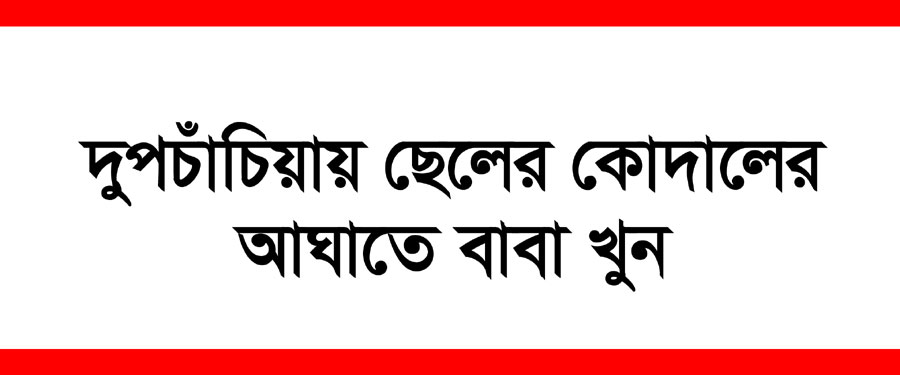 দুপচাঁচিয়ায় ছেলের কোদালের আঘাতে বাবা খুন